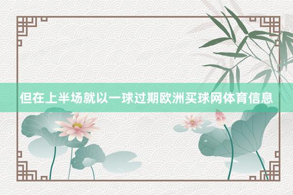 但在上半场就以一球过期欧洲买球网体育信息