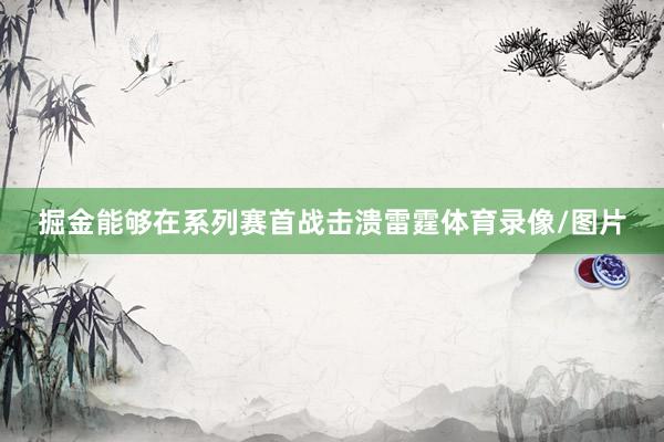 掘金能够在系列赛首战击溃雷霆体育录像/图片