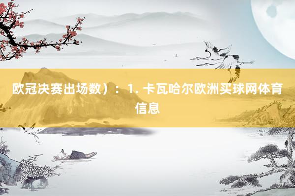 欧冠决赛出场数）：1. 卡瓦哈尔欧洲买球网体育信息