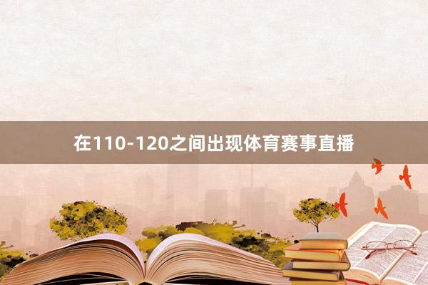 在110-120之间出现体育赛事直播