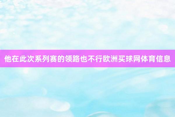 他在此次系列赛的领路也不行欧洲买球网体育信息