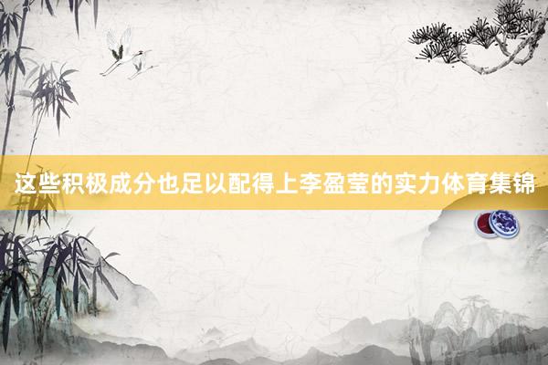 这些积极成分也足以配得上李盈莹的实力体育集锦