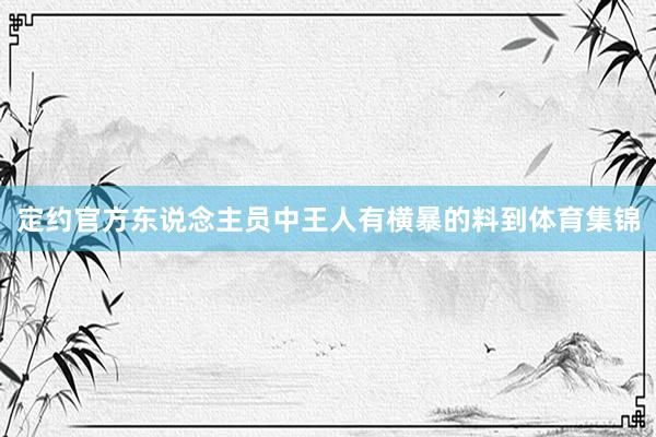 定约官方东说念主员中王人有横暴的料到体育集锦