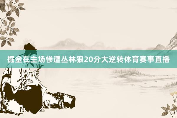 掘金在主场惨遭丛林狼20分大逆转体育赛事直播
