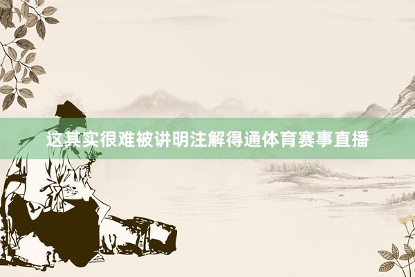 这其实很难被讲明注解得通体育赛事直播