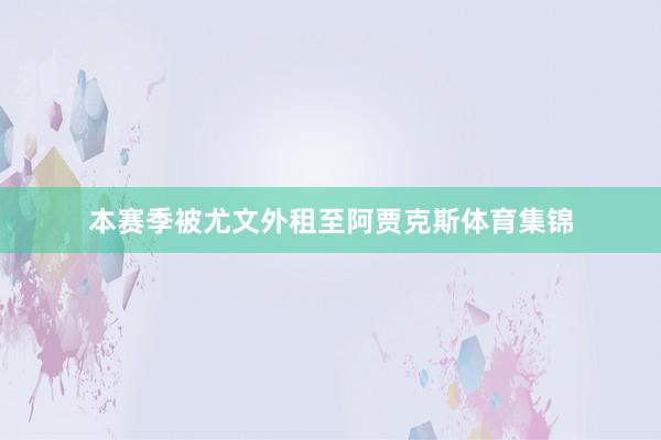 本赛季被尤文外租至阿贾克斯体育集锦