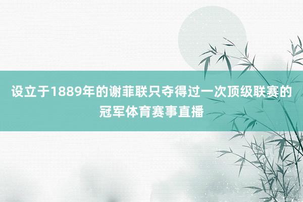 设立于1889年的谢菲联只夺得过一次顶级联赛的冠军体育赛事直播