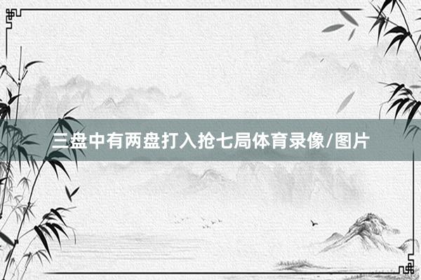 三盘中有两盘打入抢七局体育录像/图片