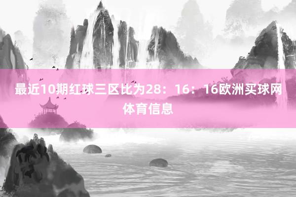 最近10期红球三区比为28：16：16欧洲买球网体育信息