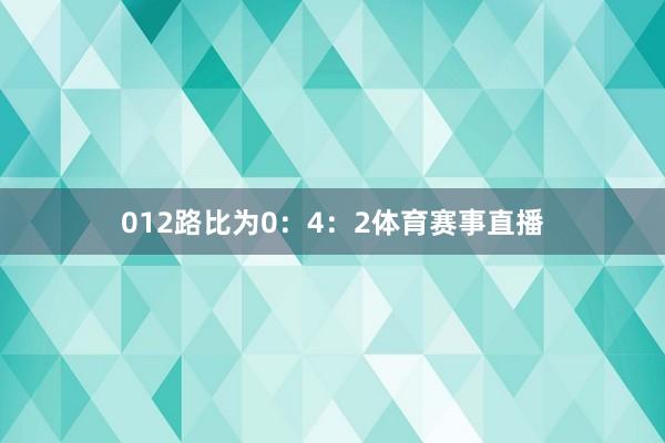 012路比为0：4：2体育赛事直播