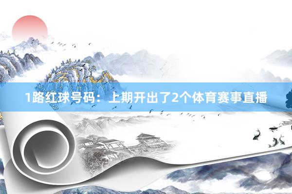 1路红球号码：上期开出了2个体育赛事直播