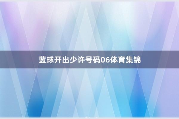 蓝球开出少许号码06体育集锦