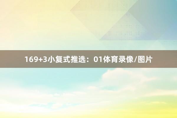 16　　9+3小复式推选：　　01体育录像/图片