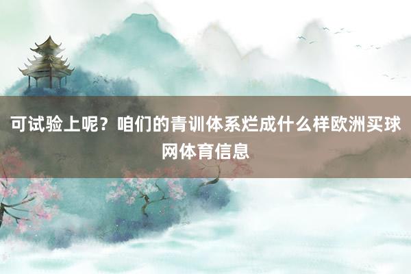 可试验上呢？咱们的青训体系烂成什么样欧洲买球网体育信息