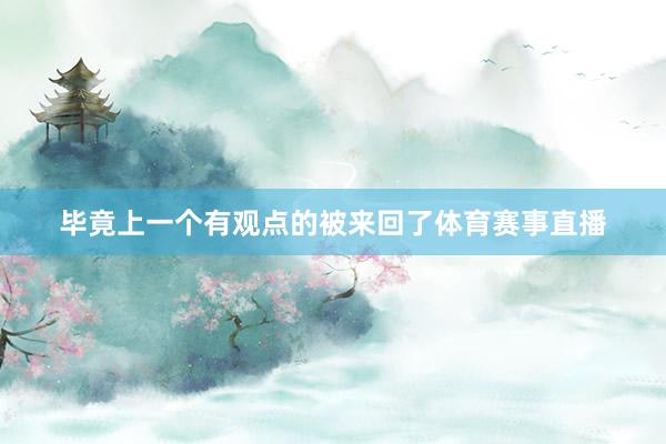 毕竟上一个有观点的被来回了体育赛事直播