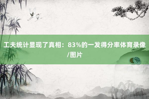 工夫统计显现了真相：83%的一发得分率体育录像/图片