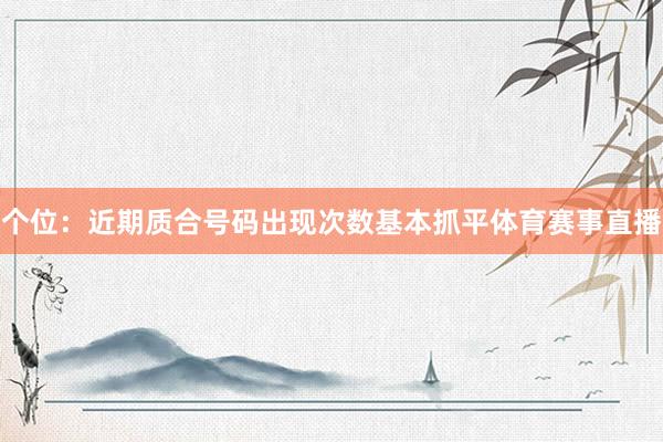 个位：近期质合号码出现次数基本抓平体育赛事直播