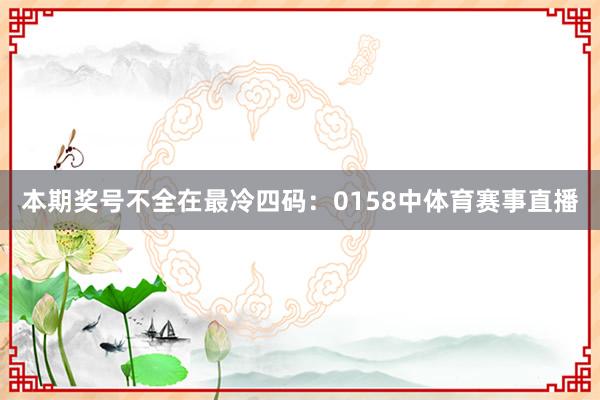 本期奖号不全在最冷四码：0158中体育赛事直播