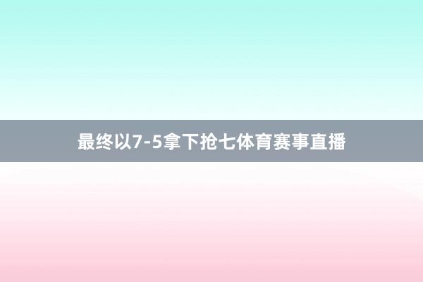 最终以7-5拿下抢七体育赛事直播