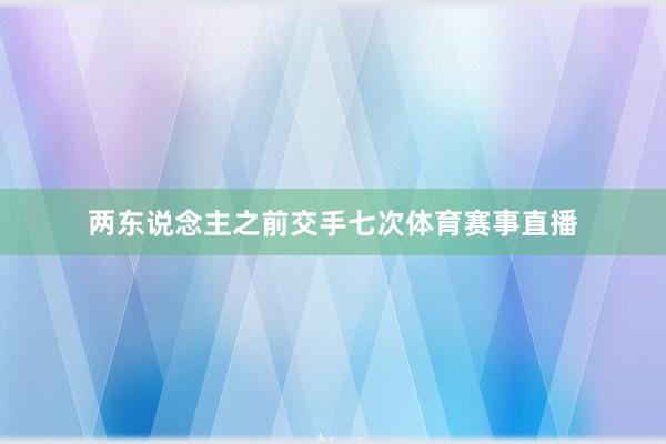 两东说念主之前交手七次体育赛事直播