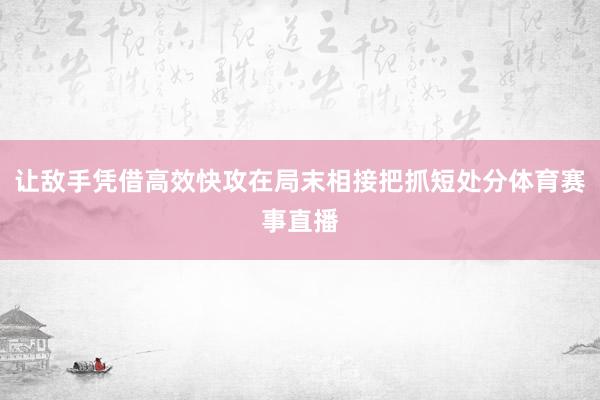 让敌手凭借高效快攻在局末相接把抓短处分体育赛事直播