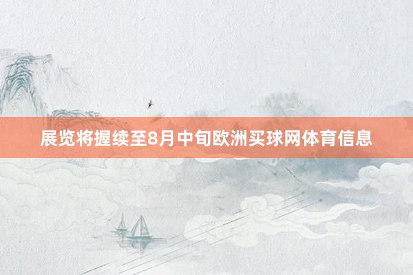 展览将握续至8月中旬欧洲买球网体育信息