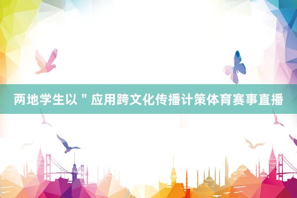 两地学生以＂应用跨文化传播计策体育赛事直播