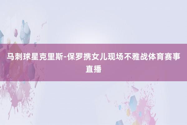 马刺球星克里斯-保罗携女儿现场不雅战体育赛事直播
