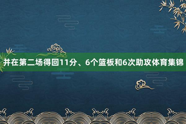 并在第二场得回11分、6个篮板和6次助攻体育集锦