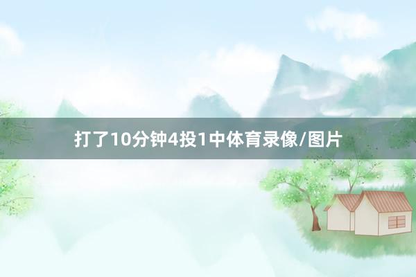 打了10分钟4投1中体育录像/图片