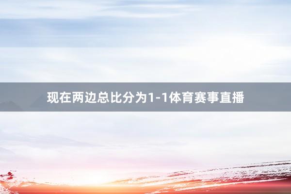 现在两边总比分为1-1体育赛事直播