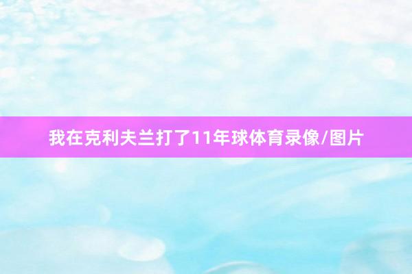 我在克利夫兰打了11年球体育录像/图片