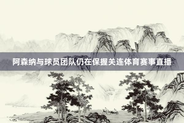 阿森纳与球员团队仍在保握关连体育赛事直播