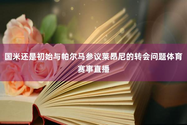 国米还是初始与帕尔马参议莱昂尼的转会问题体育赛事直播