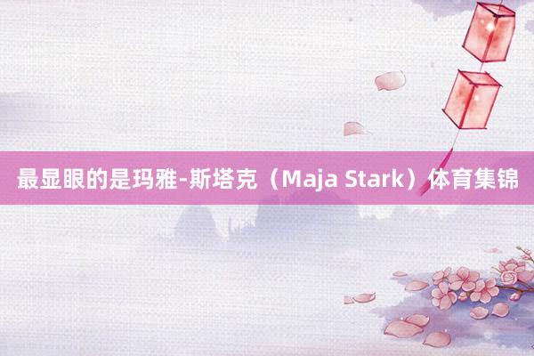 最显眼的是玛雅-斯塔克（Maja Stark）体育集锦