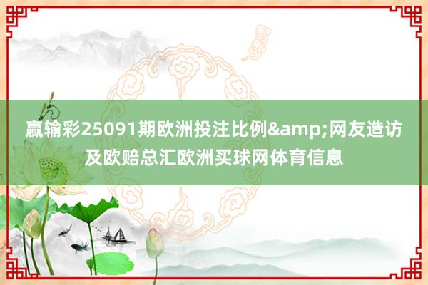 赢输彩25091期欧洲投注比例&网友造访及欧赔总汇欧洲买球网体育信息