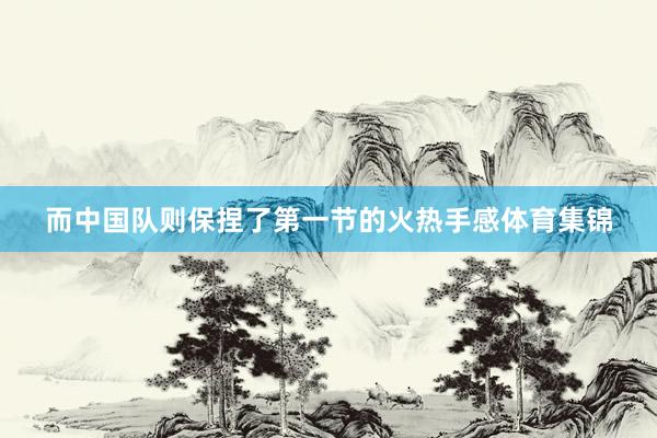 而中国队则保捏了第一节的火热手感体育集锦