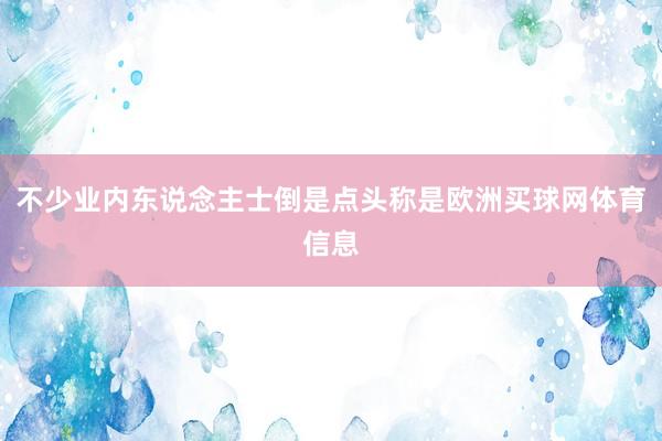 不少业内东说念主士倒是点头称是欧洲买球网体育信息