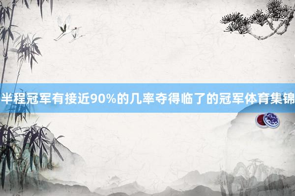 半程冠军有接近90%的几率夺得临了的冠军体育集锦