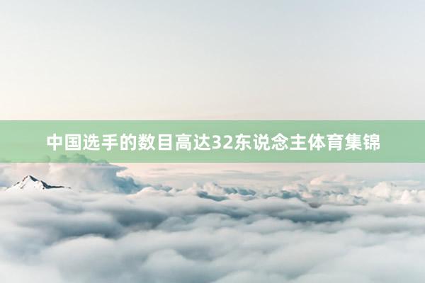 中国选手的数目高达32东说念主体育集锦