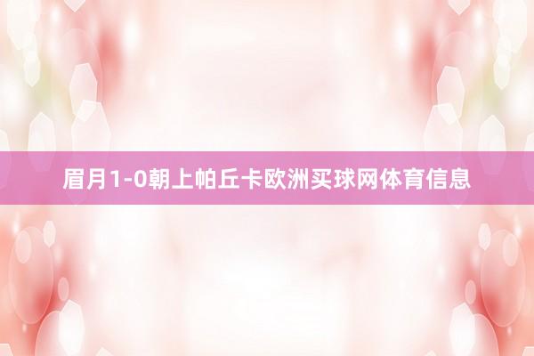 眉月1-0朝上帕丘卡欧洲买球网体育信息