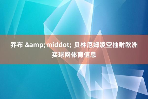 乔布 &middot; 贝林厄姆凌空抽射欧洲买球网体育信息