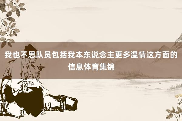 我也不思队员包括我本东说念主更多温情这方面的信息体育集锦