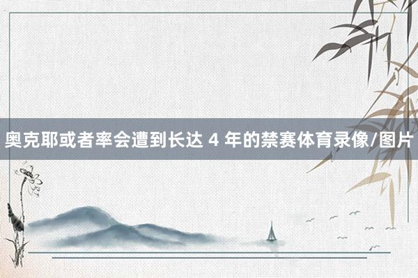 奥克耶或者率会遭到长达 4 年的禁赛体育录像/图片