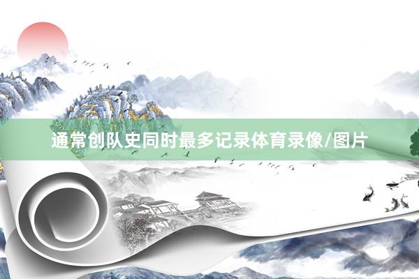 通常创队史同时最多记录体育录像/图片