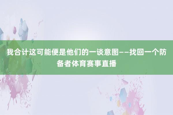 我合计这可能便是他们的一谈意图——找回一个防备者体育赛事直播