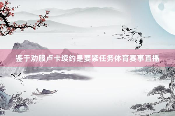 鉴于劝服卢卡续约是要紧任务体育赛事直播