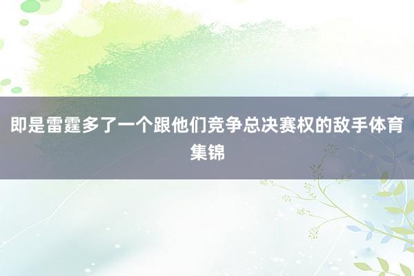即是雷霆多了一个跟他们竞争总决赛权的敌手体育集锦