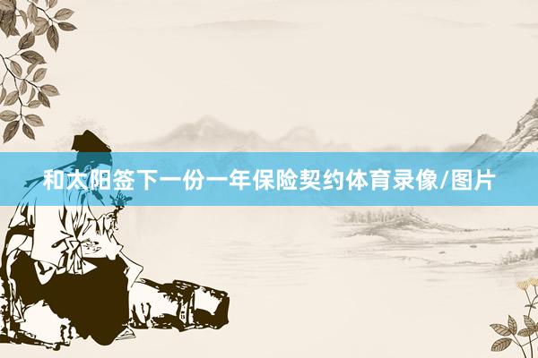 和太阳签下一份一年保险契约体育录像/图片