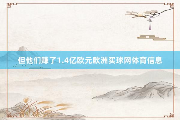 但他们赚了1.4亿欧元欧洲买球网体育信息